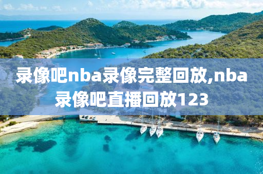 录像吧nba录像完整回放,nba录像吧直播回放123